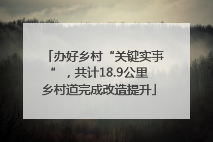 办好乡村“关键实事”，共计18.9公里乡村道完成改造提升