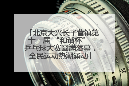 北京大兴长子营镇第十一届 “和谐杯” 乒乓球大赛圆满落幕，全民运动热潮涌动