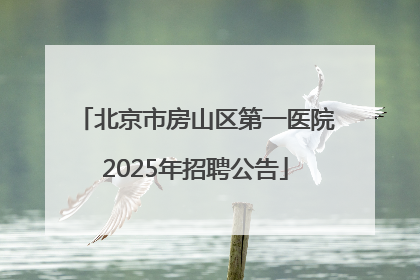 北京市房山区第一医院2025年招聘公告