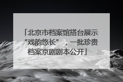 北京市档案馆搭台展示“戏韵悠长”，一批珍贵档案京剧剧本公开