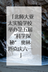 北师大亚太实验学校举办第五届 “科学探秘” 奥林匹克庆六一