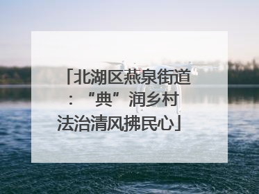 北湖区燕泉街道：“典”润乡村 法治清风拂民心