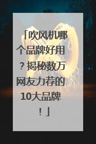 吹风机哪个品牌好用？揭秘数万网友力荐的10大品牌！