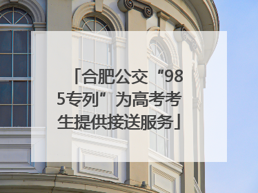 合肥公交“985专列”为高考考生提供接送服务