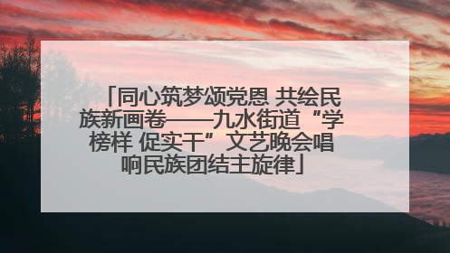 同心筑梦颂党恩 共绘民族新画卷——九水街道“学榜样 促实干”文艺晚会唱响民族团结主旋律