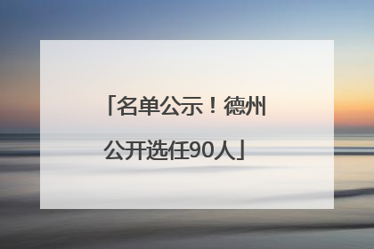 名单公示！德州公开选任90人