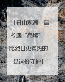 君山观潮｜高考遇“高烤” 比烈日更炙热的是这份守护