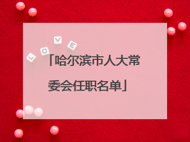 哈尔滨市人大常委会任职名单