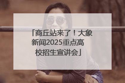商丘站来了！大象新闻2025重点高校招生宣讲会