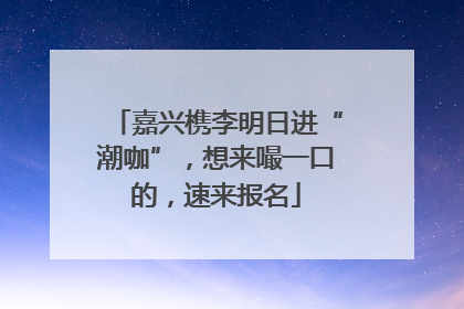 嘉兴槜李明日进“潮咖”，想来嘬一口的，速来报名
