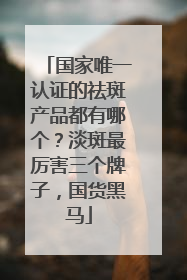 国家唯一认证的祛斑产品都有哪个？淡斑最厉害三个牌子，国货黑马