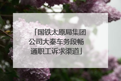 国铁太原局集团公司大秦车务段畅通职工诉求渠道