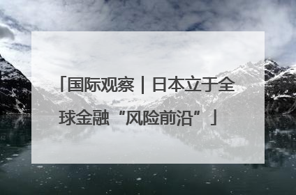国际观察｜日本立于全球金融“风险前沿”