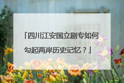 四川江安国立剧专如何勾起两岸历史记忆？