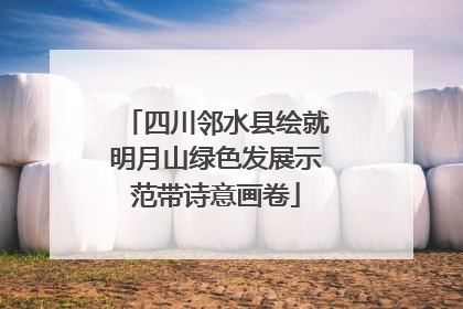 四川邻水县绘就明月山绿色发展示范带诗意画卷