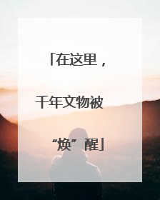 在这里，千年文物被“焕”醒