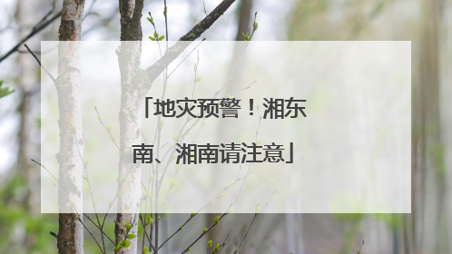 地灾预警！湘东南、湘南请注意