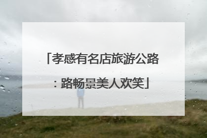 孝感有名店旅游公路：路畅景美人欢笑