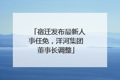 宿迁发布最新人事任免，洋河集团董事长调整