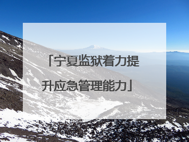 宁夏监狱着力提升应急管理能力