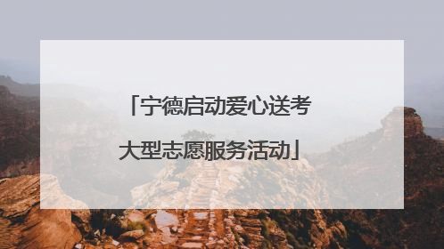 宁德启动爱心送考大型志愿服务活动
