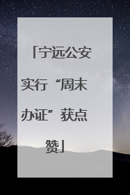 宁远公安实行“周末办证”获点赞