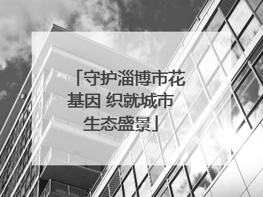 守护淄博市花基因 织就城市生态盛景