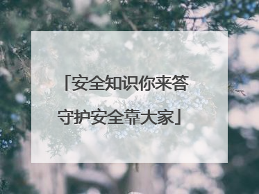 安全知识你来答 守护安全靠大家