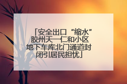 安全出口“缩水” 胶州天一仁和小区地下车库北门通道封闭引居民担忧