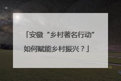 安徽“乡村著名行动”如何赋能乡村振兴？