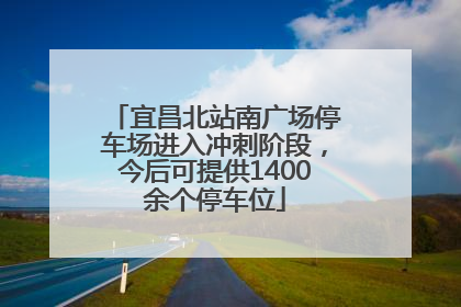 宜昌北站南广场停车场进入冲刺阶段，今后可提供1400余个停车位