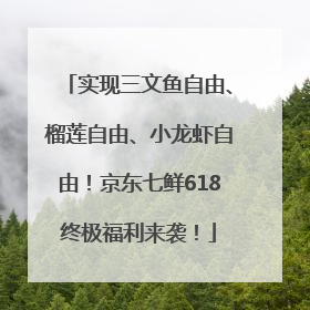 实现三文鱼自由、榴莲自由、小龙虾自由！京东七鲜618终极福利来袭！