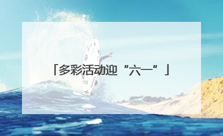 多彩活动迎“六一”