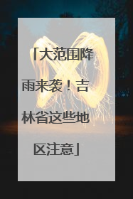 大范围降雨来袭！吉林省这些地区注意