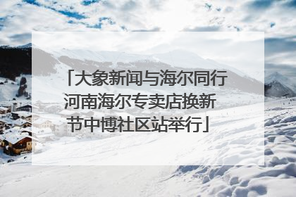 大象新闻与海尔同行 河南海尔专卖店换新节中博社区站举行