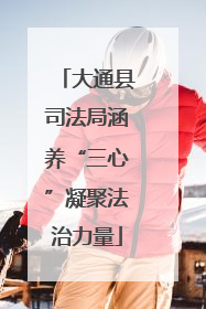 大通县司法局涵养“三心”凝聚法治力量