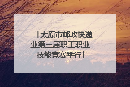 太原市邮政快递业第三届职工职业技能竞赛举行