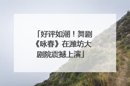 好评如潮！舞剧《咏春》在潍坊大剧院震撼上演