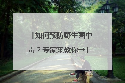 如何预防野生菌中毒？专家来教你→