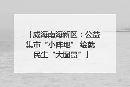 威海南海新区：公益集市“小阵地” 绘就民生“大图景”