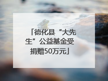 德化县“大先生”公益基金受捐赠50万元