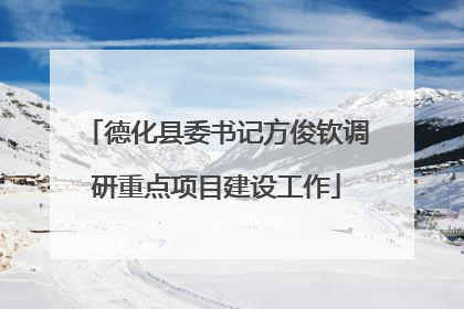 德化县委书记方俊钦调研重点项目建设工作