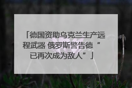 德国资助乌克兰生产远程武器 俄罗斯警告德“已再次成为敌人”