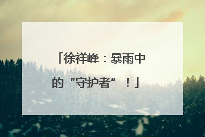徐祥峰：暴雨中的“守护者”！