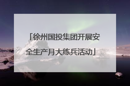 徐州国投集团开展安全生产月大练兵活动