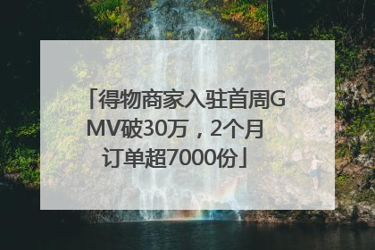 得物商家入驻首周GMV破30万，2个月订单超7000份