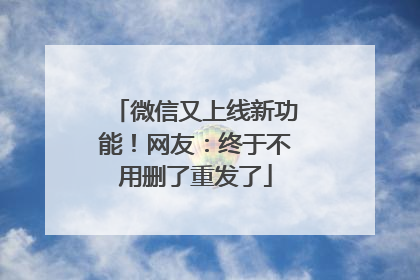 微信又上线新功能！网友：终于不用删了重发了