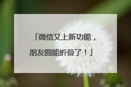 微信又上新功能，朋友圈能折叠了！