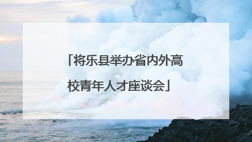 将乐县举办省内外高校青年人才座谈会