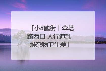 小8跑街丨伞塔路西口 人行道乱堆杂物卫生差